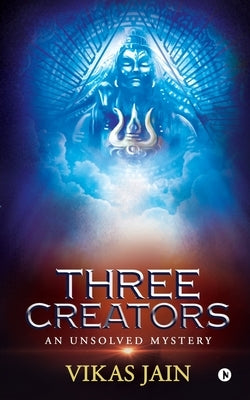 Three Creators: An Unsolved Mystery by Vikas Jain