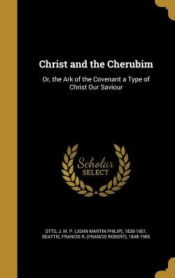Christ and the Cherubim: Or, the Ark of the Covenant a Type of Christ Our Saviour by Otts, J. M. P. (John Martin Philip) 183