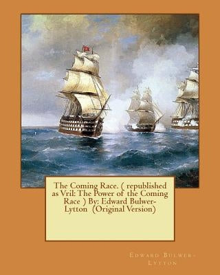 The Coming Race. ( republished as Vril: The Power of the Coming Race ) By: Edward Bulwer-Lytton (Original Version) by Bulwer-Lytton, Edward