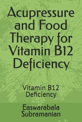 Acupressure and Food Therapy for Vitamin B12 Deficiency: Vitamin B12 Deficiency by Subramanian, Easwarabala
