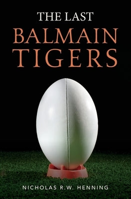 The Last Balmain Tigers by Henning, Nicholas R. W.