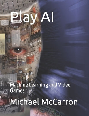 Play AI: Machine Learning and Video Games by McCarron, Michael Joseph