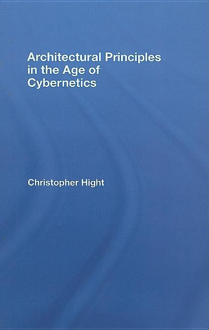 Architectural Principles in the Age of Cybernetics by Hight, Christopher