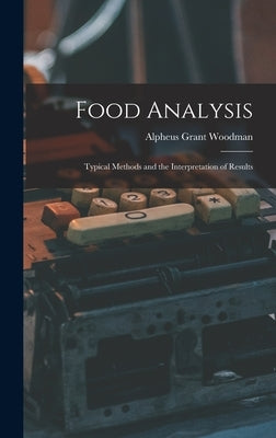 Food Analysis: Typical Methods and the Interpretation of Results by Woodman, Alpheus Grant