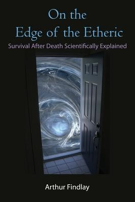 On the Edge of the Etheric: Survival After Death Scientifically Explained by Findlay, Arthur