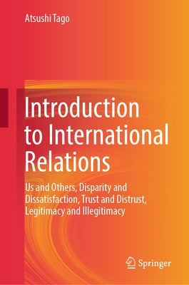 Introduction to International Relations: Us and Others, Disparity and Dissatisfaction, Trust and Distrust, Legitimacy and Illegitimacy by Tago, Atsushi