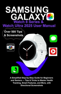 Samsung Galaxy Watch 8 Series & Watch Ultra 2025 User Manual: A Simplified Step-by-Step Guide for Beginners and Seniors - Tips & Tricks to Master Heal by K. West, Joe