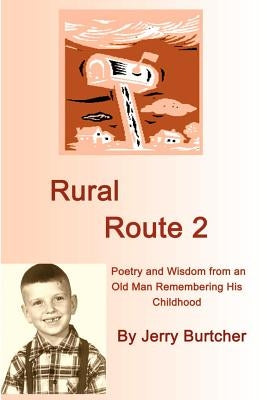 Rural Route 2: Poetry and Wisdom from an Old Man Remembering His Childhood by Burtcher, Jerry