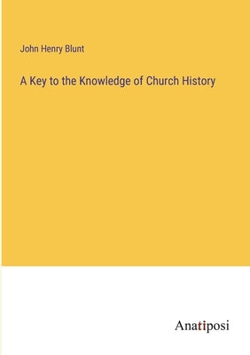 A Key to the Knowledge of Church History by Blunt, John Henry