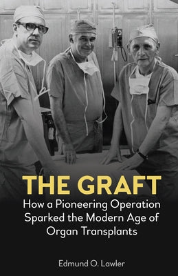The Graft: How a Pioneering Operation Sparked the Modern Age of Organ Transplants by Lawler, Edmund