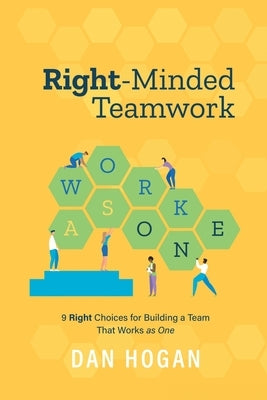Right-Minded Teamwork: 9 Right Choices for Building a Team That Works as One by Hogan, Dan