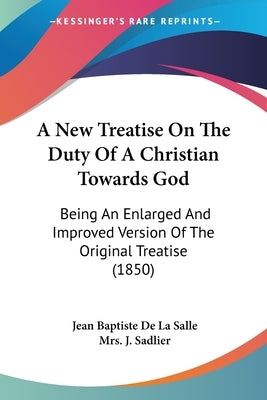 A New Treatise On The Duty Of A Christian Towards God: Being An Enlarged And Improved Version Of The Original Treatise (1850) by De La Salle, Jean Baptiste