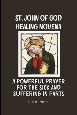 St. John of God Healing Novena: A Powerful Prayer for the Sick and Suffering in parts by Metz, Luiz