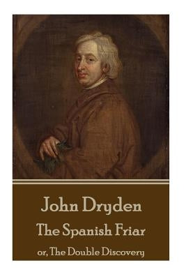 John Dryden - The Spanish Friar: or, The Double Discovery by Dryden, John