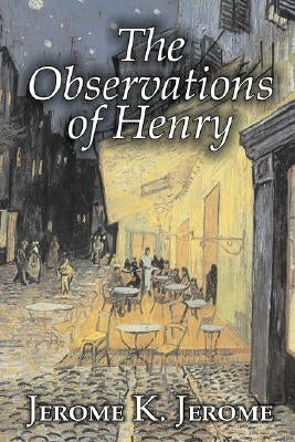 The Observations of Henry by Jerome K. Jerome, Fiction, Classics, Literary, Historical by Jerome, Jerome K.