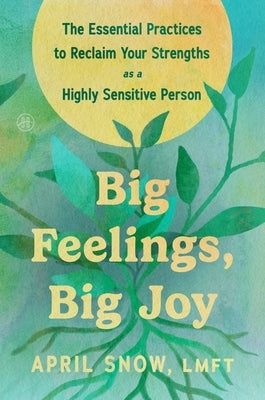 Big Feelings, Big Joy: The Essential Practices to Reclaim Your Strengths as a Highly Sensitive Person by Snow Lmft, April