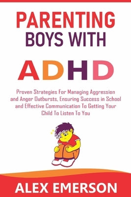 Parenting boys with adhd: Proven strategies for managing aggression and anger outbursts, ensuring success in school and effective communication by Emerson, Alex