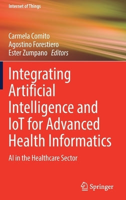Integrating Artificial Intelligence and Iot for Advanced Health Informatics: AI in the Healthcare Sector by Comito, Carmela