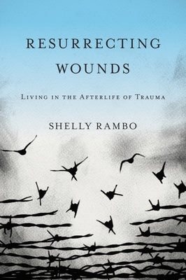 Resurrecting Wounds: Living in the Afterlife of Trauma by Rambo, Shelly