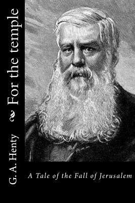 For the temple: A Tale of the Fall of Jerusalem by G. a. Henty
