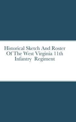 Historical Sketch And Roster Of The West Virginia 11th Infantry Regiment by Rigdon, John C.