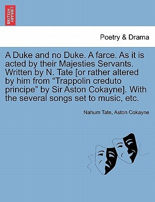 A Duke and No Duke. a Farce. as It Is Acted by Their Majesties Servants. Written by N. Tate [Or Rather Altered by Him from "Trappolin Creduto Principe by Tate, Nahum