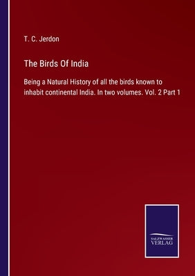 The Birds Of India: Being a Natural History of all the birds known to inhabit continental India. In two volumes. Vol. 2 Part 1 by Jerdon, T. C.