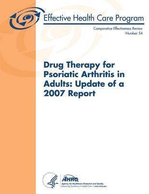 Drug Therapy for Psoriatic Arthritis in Adults: Update of a 2007 Report: Comparative Effectiveness Review Number 54 by And Quality, Agency for Healthcare Resea