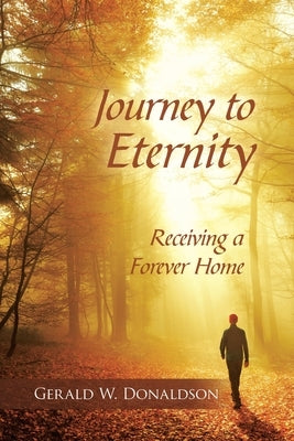 Journey to Eternity: Receiving a Forever Home by Donaldson, Gerald W.