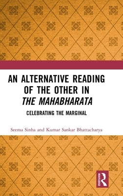 An Alternative Reading of the Other in The Mahabharata: Celebrating the Marginal by Sinha, Seema