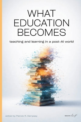 What Education Becomes: Teaching and learning in a post AI-world by Dempsey, Patrick