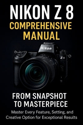 Nikon Z8 Comprehensive Manual From Snapshot to Masterpiece by Clever, Jake