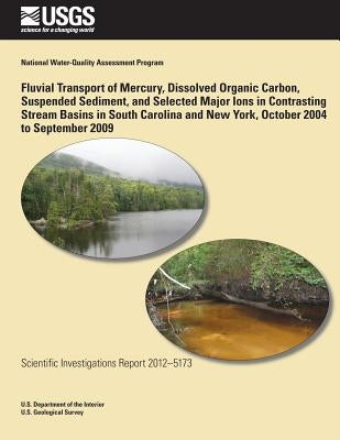 Fluvial Transport of Mercury, Dissolved Organic Carbon, Suspended Sediment, and Selected Major Ions in Contrasting Stream Basins in South Carolina and by Burns, Douglas A.