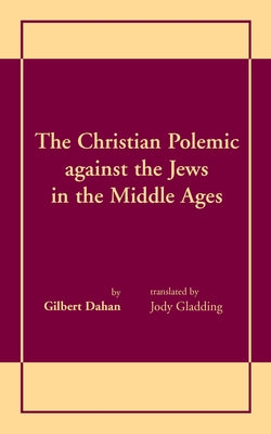 The Christian Polemic Against the Jews in the Middle Ages by Dahan, Gilbert