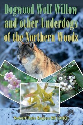 Dogwood, Wolf Willow and other Underdogs of the Northern Woods by Rogers Rh, Robert Dale