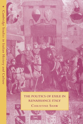 The Politics of Exile in Renaissance Italy by Shaw, Christine