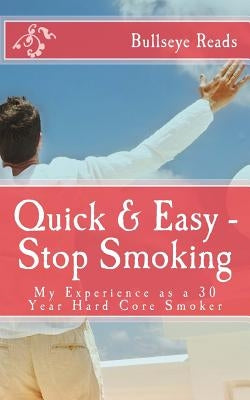 Quick & Easy - Stop Smoking: My Experience as a 30 Year Hard Core Smoker by Books, Smart