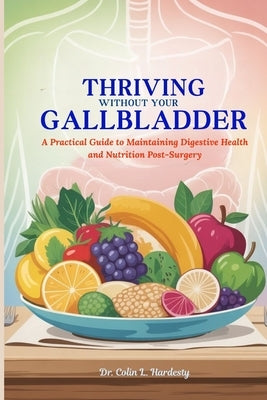 Thriving Without Your Gallbladder: A Practical Guide to Maintaining Digestive Health and Nutrition Post-Surgery by Hardesty, Colin L.