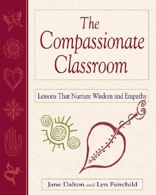 The Compassionate Classroom: Lessons That Nurture Wisdom and Empathy by Dalton, Jane