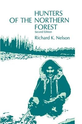 Hunters of the Northern Forest: Designs for Survival among the Alaskan Kutchin by Nelson, Richard K.