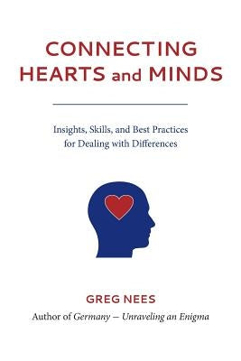 Connecting Hearts and Minds: Insights, Skills, and Best Practices for Dealing with Differences by Nees, Greg