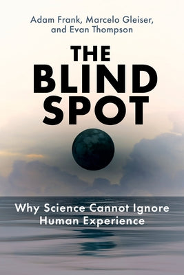 The Blind Spot: Why Science Cannot Ignore Human Experience by Frank, Adam