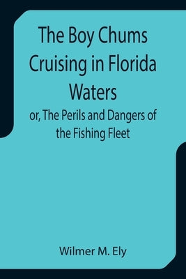 The Boy Chums Cruising in Florida Waters or, The Perils and Dangers of the Fishing Fleet by M. Ely, Wilmer