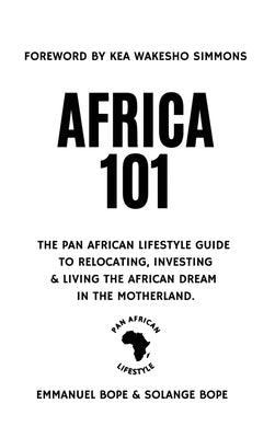 Africa 101: The Pan African Lifestyle Guide to Relocating, Investing, and Living the African Dream in the Motherland by Bope, Emmanuel
