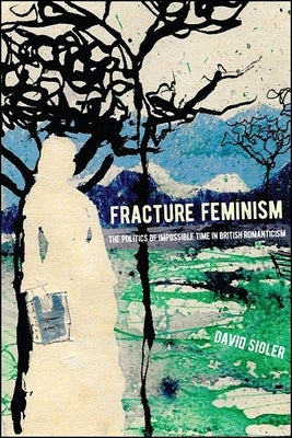 Fracture Feminism: The Politics of Impossible Time in British Romanticism by Sigler, David
