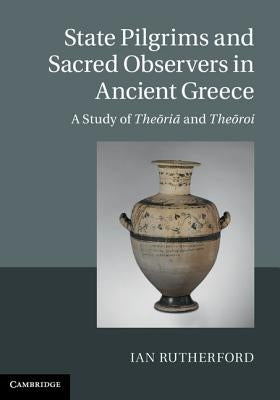 State Pilgrims and Sacred Observers in Ancient Greece by Rutherford, Ian