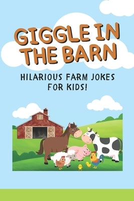 Giggle in the Barn: 101 Farm Animal Jokes for Kids Ages 6-10: A Laugh-Out-Loud Joke Book with Cows, Pigs, Chickens & More! by Kalezic, Dusan
