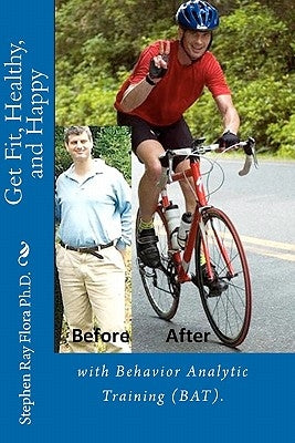 Get Fit, Healthy, and Happy with Behavior Analytic Training (BAT). by Flora, Stephen Ray