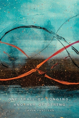 One Trail of Longing, Another of String by Panciera, Carla