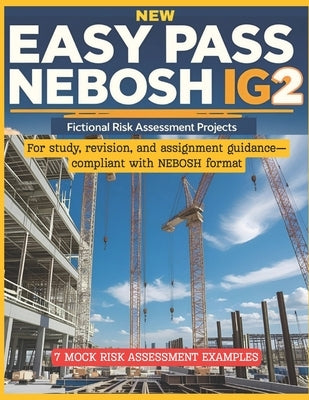 New Easy Pass Nebosh Ig2: Fictional Risk Assessment Projects for Study & Practice: For study, revision, and assignment guidance-compliant with NEBOSH by Ahmad, Kamran